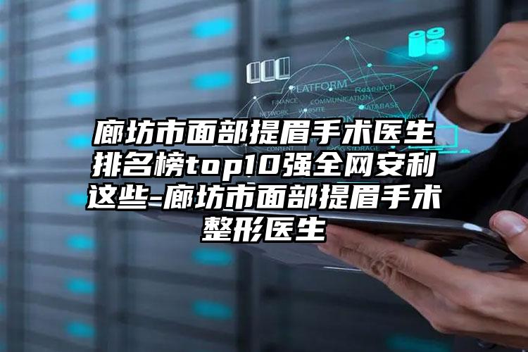 廊坊市面部提眉手术医生排名榜top10强全网安利这些-廊坊市面部提眉手术整形医生