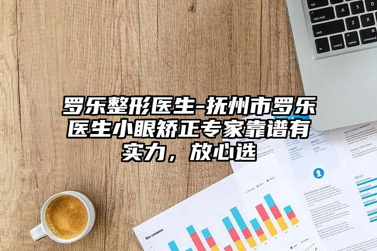 罗乐整形医生-抚州市罗乐医生小眼矫正专家靠谱有实力，放心选