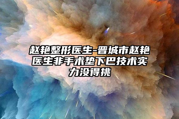 赵艳整形医生-晋城市赵艳医生非手术垫下巴技术实力没得挑