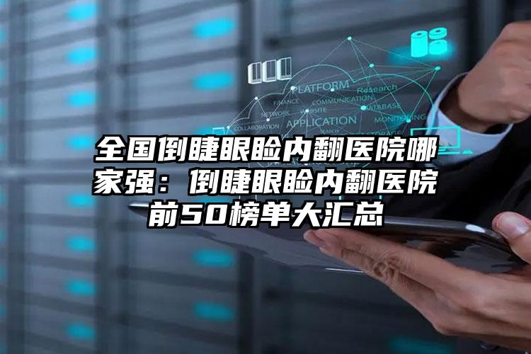 全国倒睫眼睑内翻医院哪家强：倒睫眼睑内翻医院前50榜单大汇总