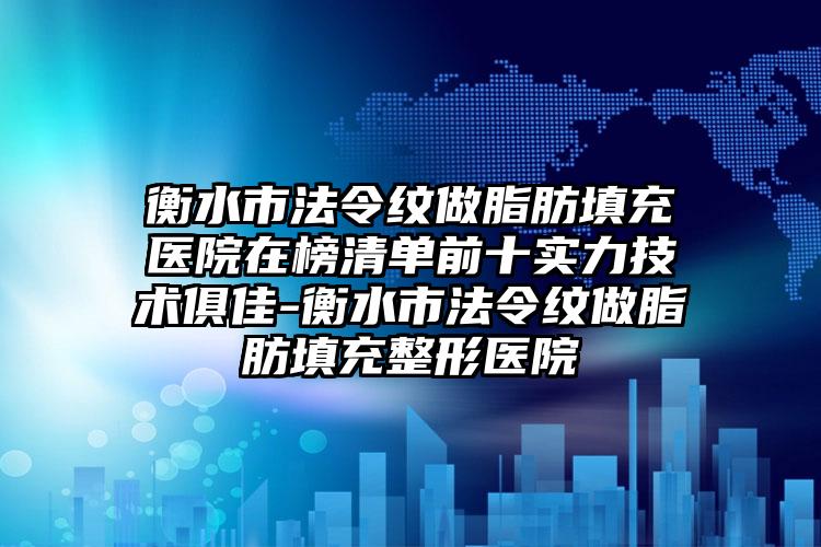 衡水市法令纹做脂肪填充医院在榜清单前十实力技术俱佳-衡水市法令纹做脂肪填充整形医院