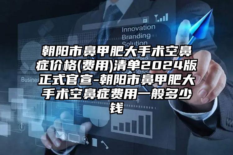 朝阳市鼻甲肥大手术空鼻症价格(费用)清单2024版正式官宣-朝阳市鼻甲肥大手术空鼻症费用一般多少钱