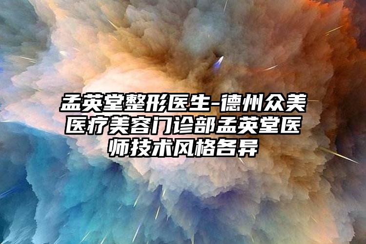 孟英堂整形医生-德州众美医疗美容门诊部孟英堂医师技术风格各异