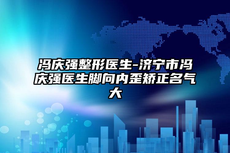 冯庆强整形医生-济宁市冯庆强医生脚向内歪矫正名气大