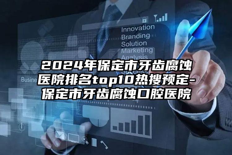 2024年保定市牙齿腐蚀医院排名top10热搜预定-保定市牙齿腐蚀口腔医院