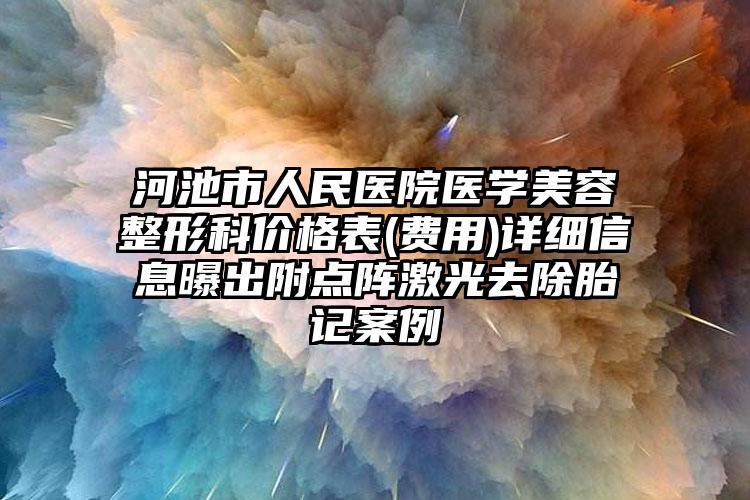 河池市人民医院医学美容整形科价格表(费用)详细信息曝出附点阵激光去除胎记案例