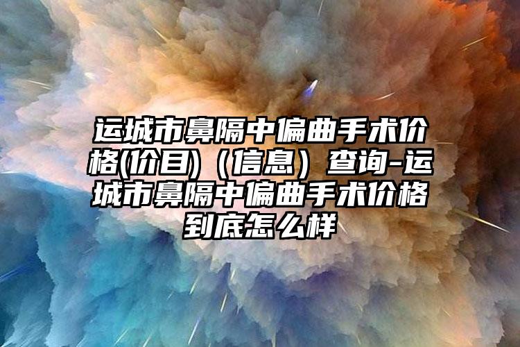 运城市鼻隔中偏曲手术价格(价目)（信息）查询-运城市鼻隔中偏曲手术价格到底怎么样