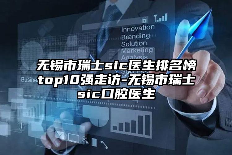 无锡市瑞士sic医生排名榜top10强走访-无锡市瑞士sic口腔医生