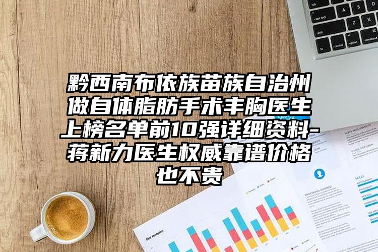 黔西南布依族苗族自治州做自体脂肪手术丰胸医生上榜名单前10强详细资料-蒋新力医生权威靠谱价格也不贵