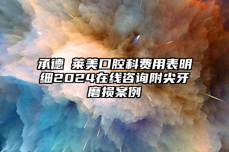 承德玥莱美口腔科费用表明细2024在线咨询附尖牙磨损案例