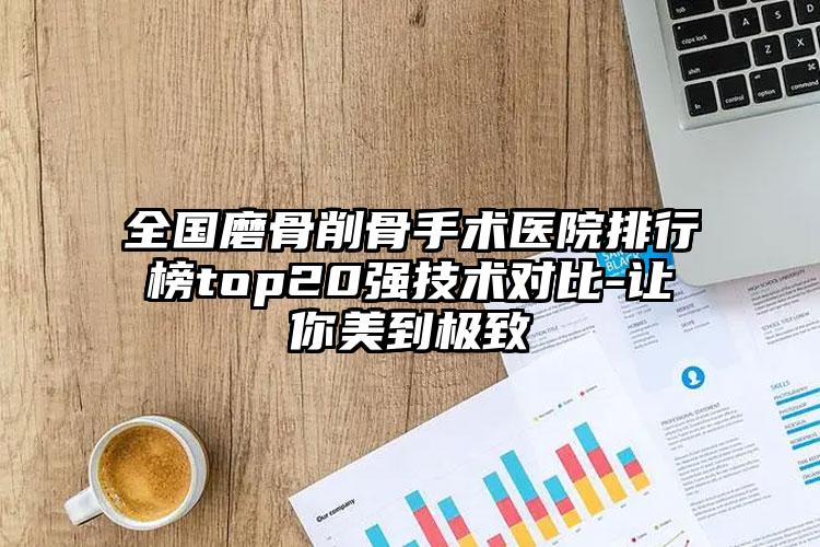 全国磨骨削骨手术医院排行榜top20强技术对比-让你美到极致