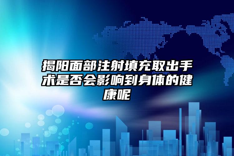 揭阳面部注射填充取出手术是否会影响到身体的健康呢