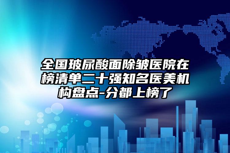 全国玻尿酸面除皱医院在榜清单二十强知名医美机构盘点-分都上榜了