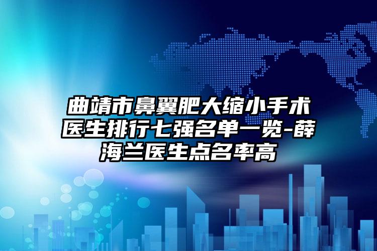 曲靖市鼻翼肥大缩小手术医生排行七强名单一览-薛海兰医生点名率高