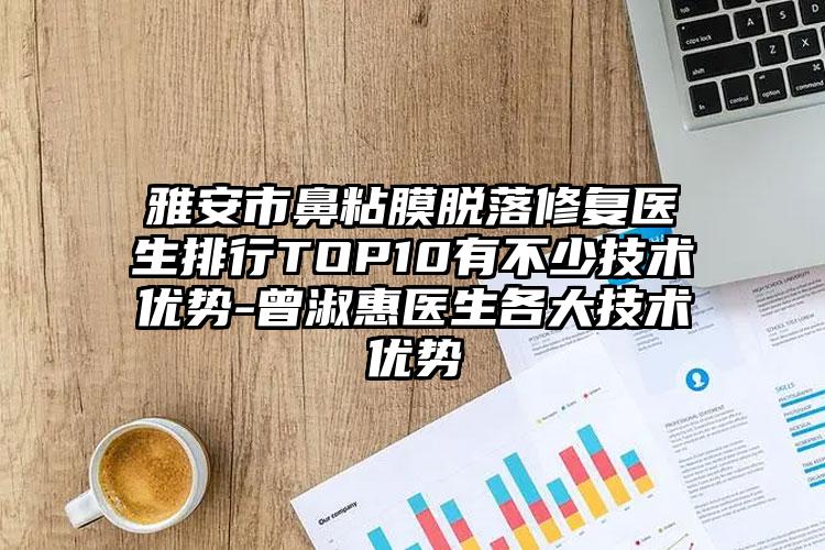 雅安市鼻粘膜脱落修复医生排行TOP10有不少技术优势-曾淑惠医生各大技术优势