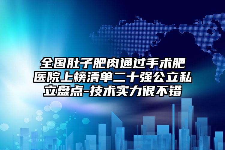 全国肚子肥肉通过手术肥医院上榜清单二十强公立私立盘点-技术实力很不错