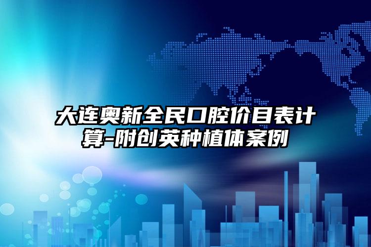 大连奥新全民口腔价目表计算-附创英种植体案例