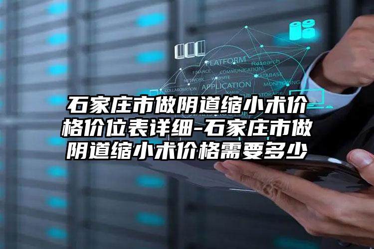 石家庄市做阴道缩小术价格价位表详细-石家庄市做阴道缩小术价格需要多少