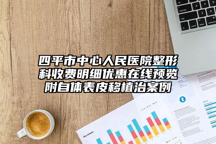 四平市中心人民医院整形科收费明细优惠在线预览附自体表皮移植治案例