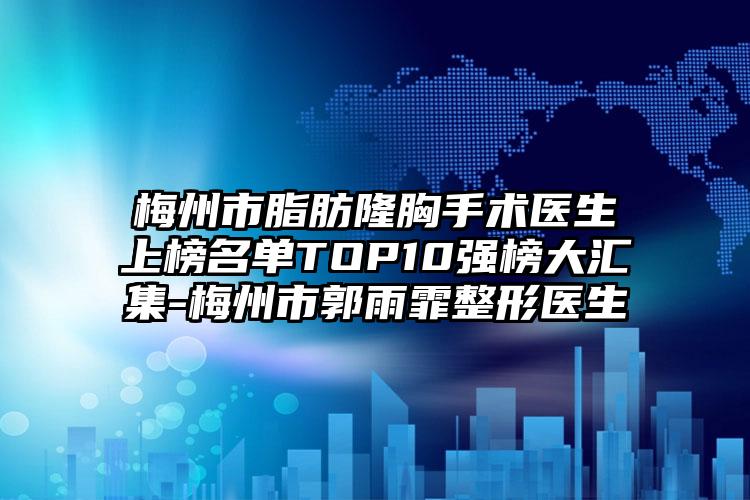 梅州市脂肪隆胸手术医生上榜名单TOP10强榜大汇集-梅州市郭雨霏整形医生