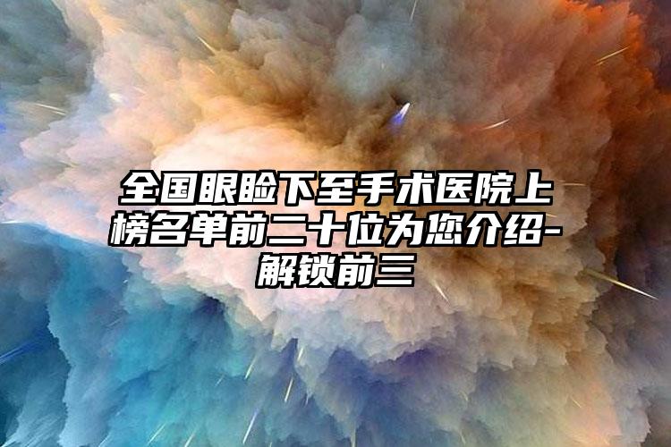 全国眼睑下至手术医院上榜名单前二十位为您介绍-解锁前三