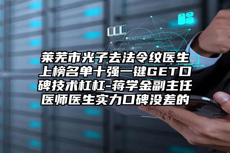 莱芜市光子去法令纹医生上榜名单十强一键GET口碑技术杠杠-蒋学金副主任医师医生实力口碑没差的