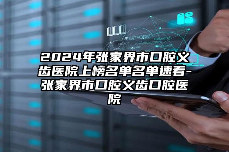 2024年张家界市口腔义齿医院上榜名单名单速看-张家界市口腔义齿口腔医院