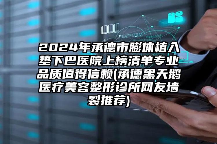 2024年承德市膨体植入垫下巴医院上榜清单专业品质值得信赖(承德黑天鹅医疗美容整形诊所网友墙裂推荐)