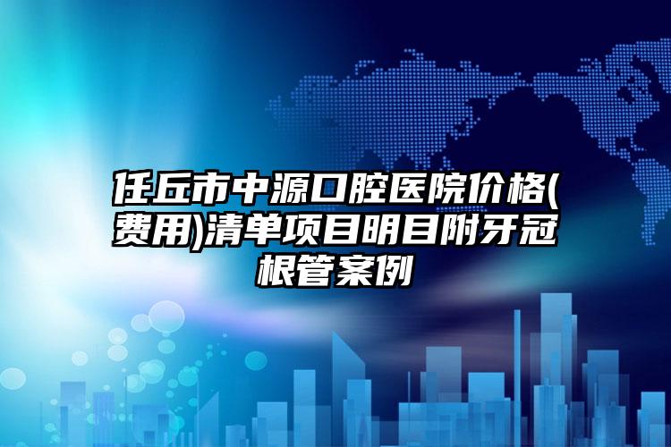 任丘市中源口腔医院价格(费用)清单项目明目附牙冠根管案例