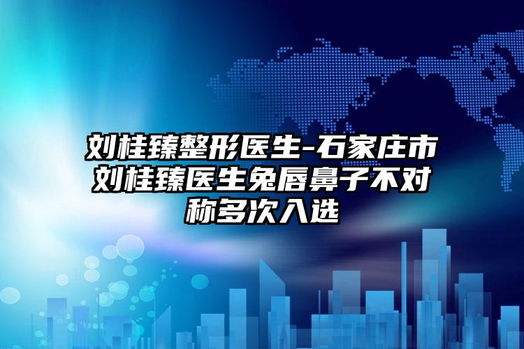 刘桂臻整形医生-石家庄市刘桂臻医生兔唇鼻子不对称多次入选