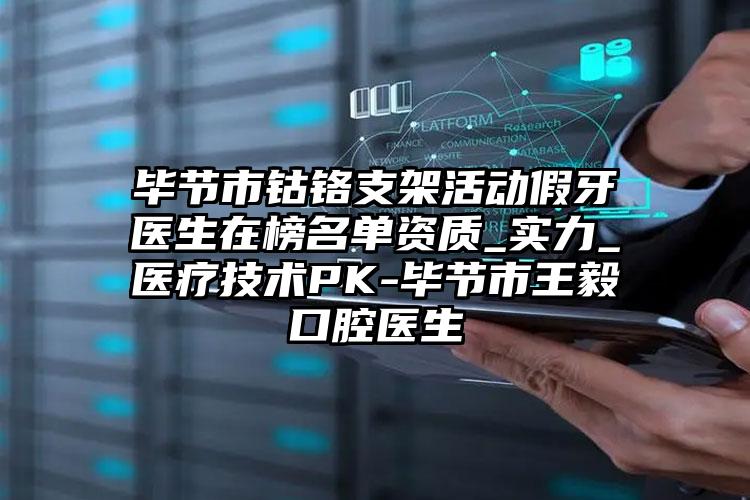 毕节市钴铬支架活动假牙医生在榜名单资质_实力_医疗技术PK-毕节市王毅口腔医生