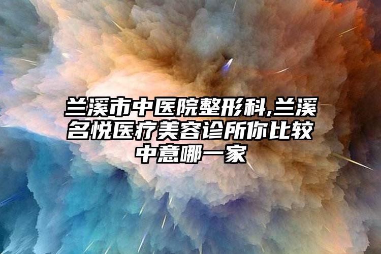 兰溪市中医院整形科,兰溪名悦医疗美容诊所你比较中意哪一家