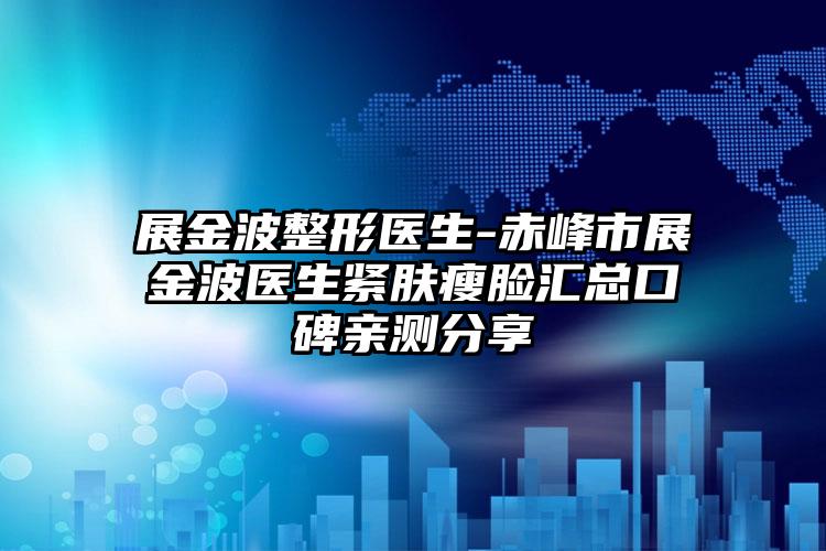 展金波整形医生-赤峰市展金波医生紧肤瘦脸汇总口碑亲测分享