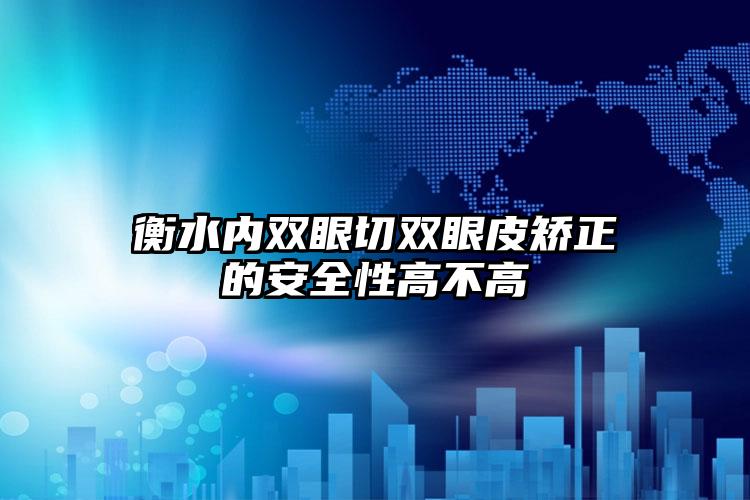 衡水内双眼切双眼皮矫正的安全性高不高