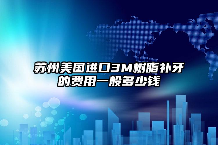 苏州美国进口3M树脂补牙的费用一般多少钱