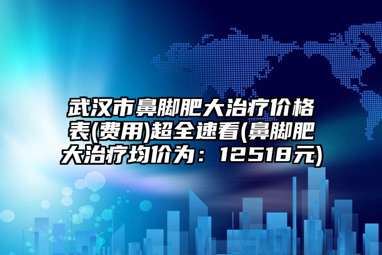 武汉市鼻脚肥大治疗价格表(费用)超全速看(鼻脚肥大治疗均价为：12518元)