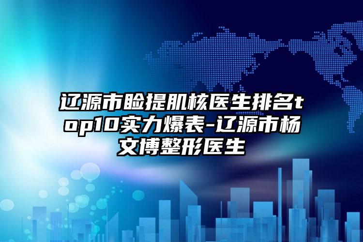 辽源市睑提肌核医生排名top10实力爆表-辽源市杨文博整形医生