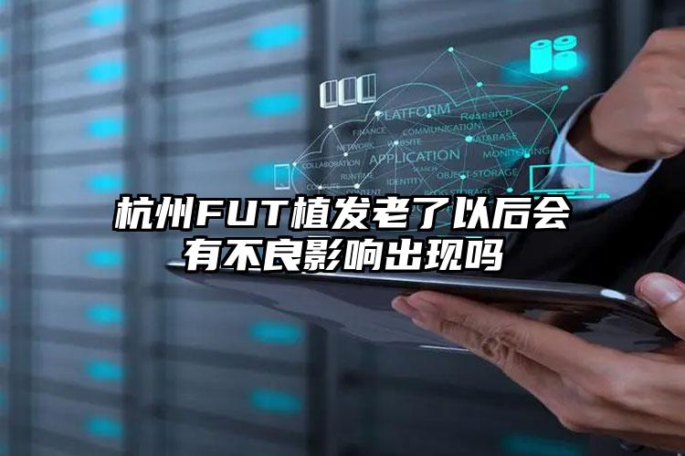 杭州FUT植发老了以后会有不良影响出现吗