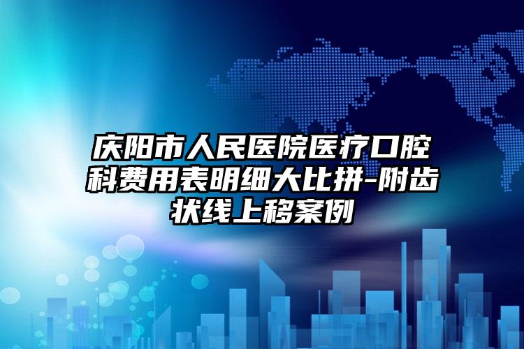 庆阳市人民医院医疗口腔科费用表明细大比拼-附齿状线上移案例