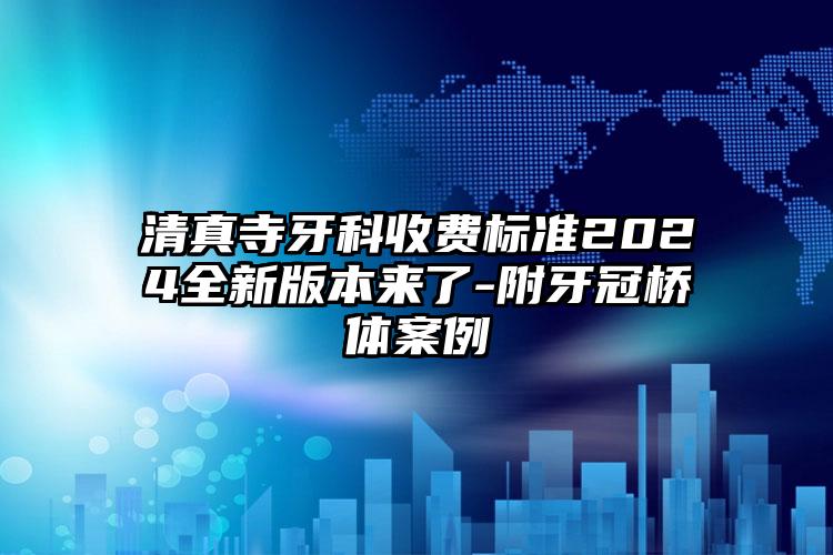 清真寺牙科收费标准2024全新版本来了-附牙冠桥体案例