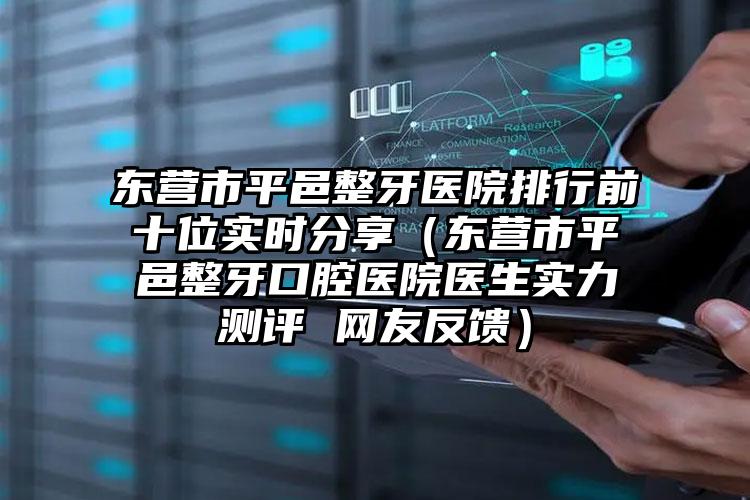 东营市平邑整牙医院排行前十位实时分享（东营市平邑整牙口腔医院医生实力测评 网友反馈）