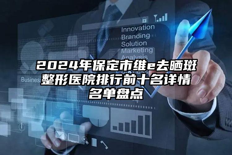 2024年保定市维e去晒斑整形医院排行前十名详情名单盘点