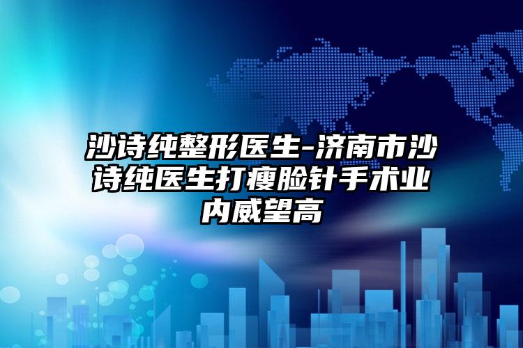 沙诗纯整形医生-济南市沙诗纯医生打瘦脸针手术业内威望高