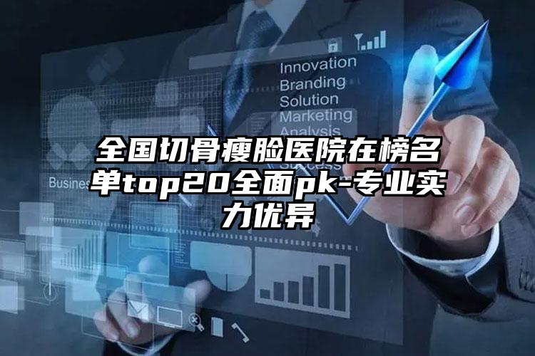 全国切骨瘦脸医院在榜名单top20全面pk-专业实力优异