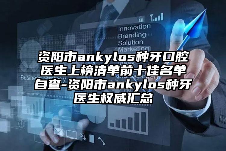 资阳市ankylos种牙口腔医生上榜清单前十佳名单自查-资阳市ankylos种牙医生权威汇总