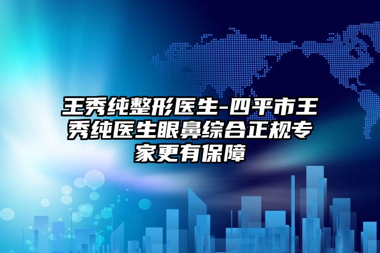 王秀纯整形医生-四平市王秀纯医生眼鼻综合正规专家更有保障