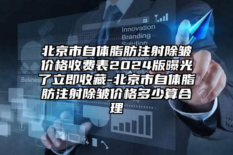 北京市自体脂肪注射除皱价格收费表2024版曝光了立即收藏-北京市自体脂肪注射除皱价格多少算合理