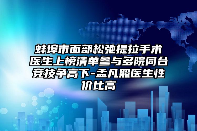 蚌埠市面部松弛提拉手术医生上榜清单参与多院同台竞技争高下-孟凡照医生性价比高