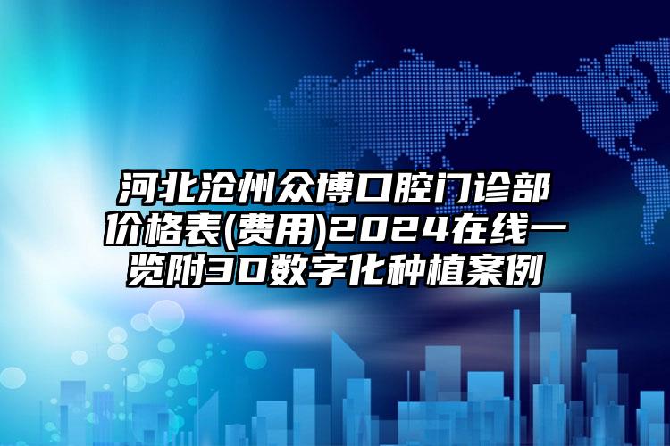 河北沧州众博口腔门诊部价格表(费用)2024在线一览附3D数字化种植案例