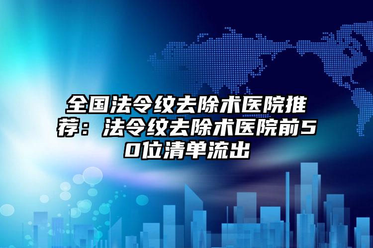 全国法令纹去除术医院推荐：法令纹去除术医院前50位清单流出